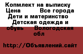 Копмлект на выписку › Цена ­ 800 - Все города Дети и материнство » Детская одежда и обувь   . Вологодская обл.